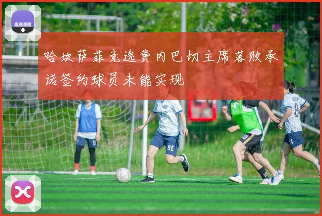 哈坎萨菲竞选费内巴切主席落败承诺签约球员未能实现